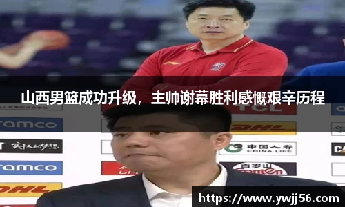 山西男篮成功升级，主帅谢幕胜利感慨艰辛历程