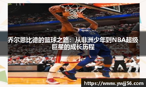 乔尔恩比德的篮球之路：从非洲少年到NBA超级巨星的成长历程